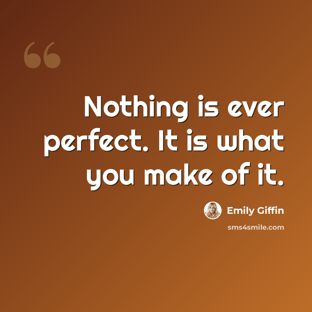 “Nothing is ever perfect. It is what you make of it.” quote by Emily Giffin