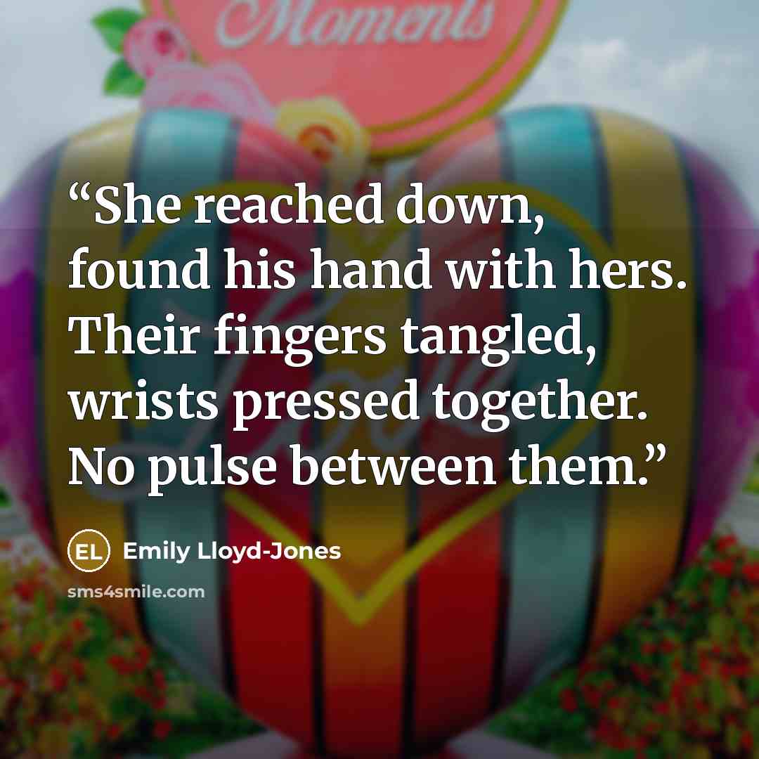 “She reached down, found his hand with hers. Their fingers tangled, wrists pressed together. No pulse between them.” quote by Emily Lloyd-Jones