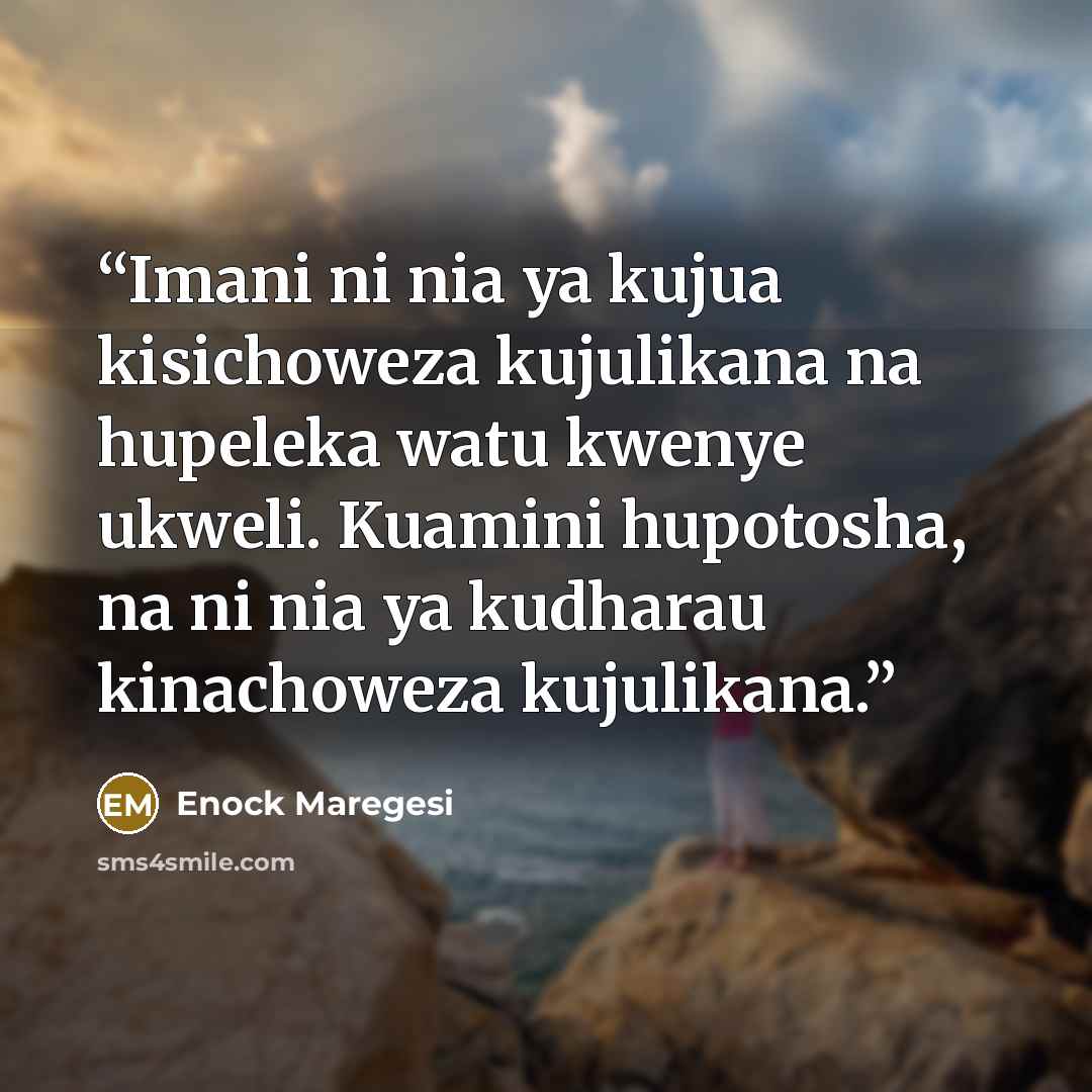 “Imani ni nia ya kujua kisichoweza kujulikana na hupeleka watu kwenye ukweli. Kuamini hupotosha, na ni nia ya kudharau kinachoweza kujulikana.” quote by Enock Maregesi
