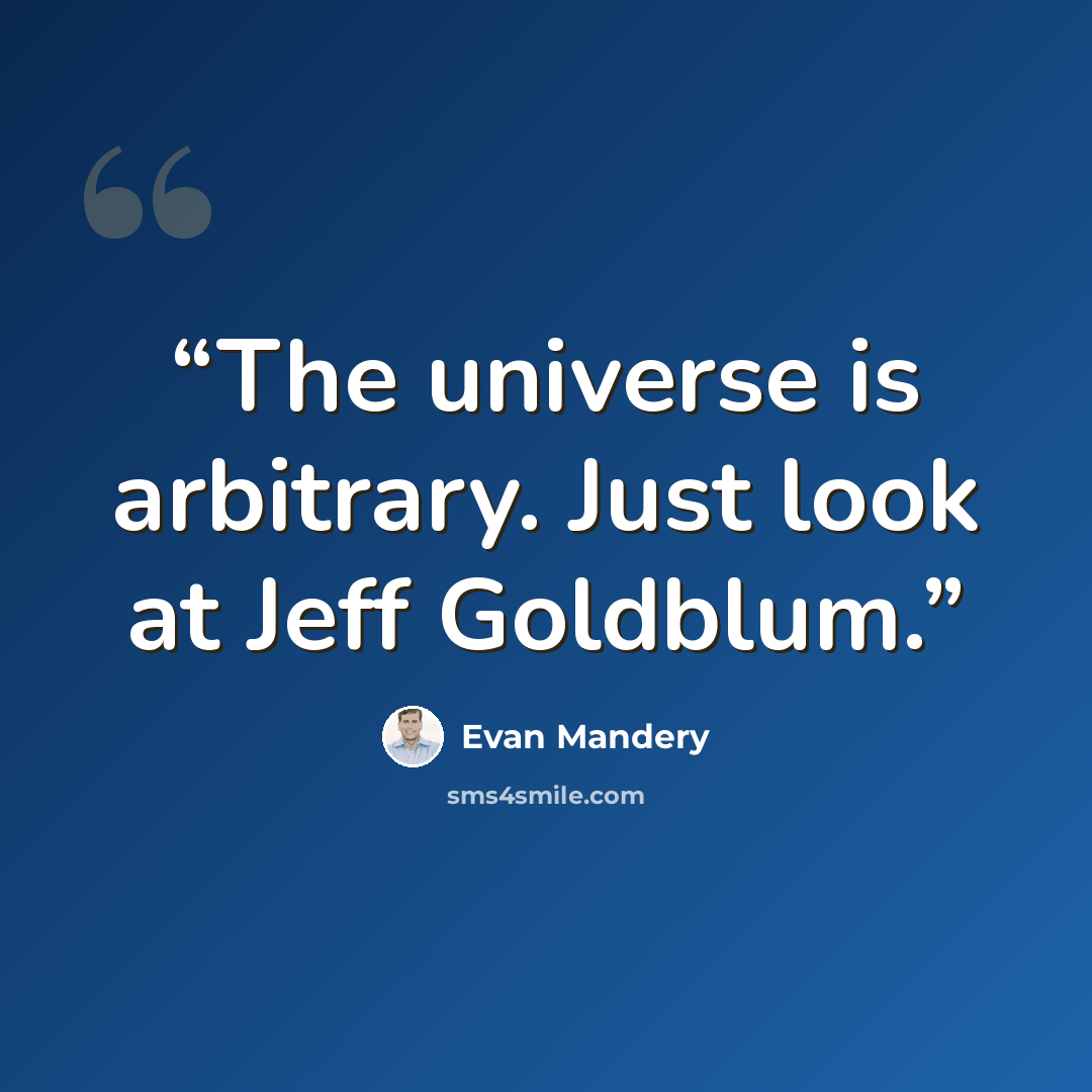“The universe is arbitrary. Just look at Jeff Goldblum.” quote by Evan Mandery