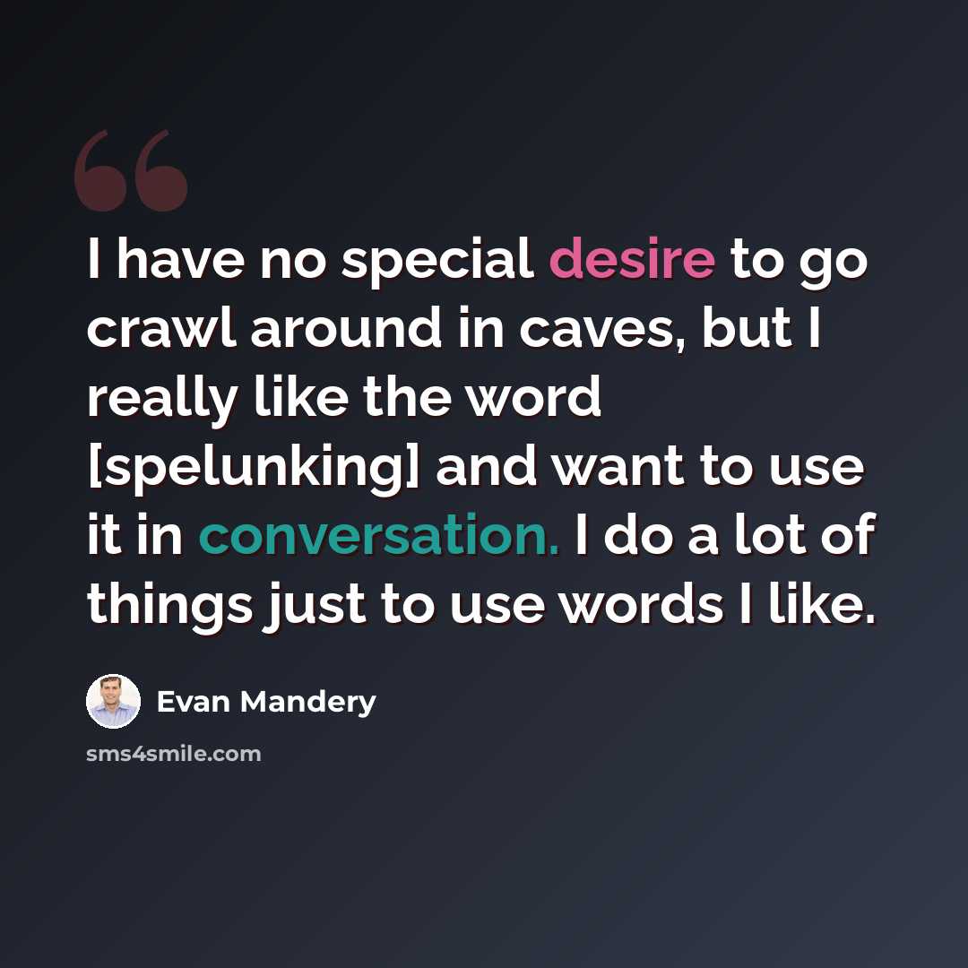 “I have no special desire to go crawl around in caves, but I really like the word [spelunking] and want to use it in conversation. I do a lot of things just to use words I like.” quote by Evan Mandery