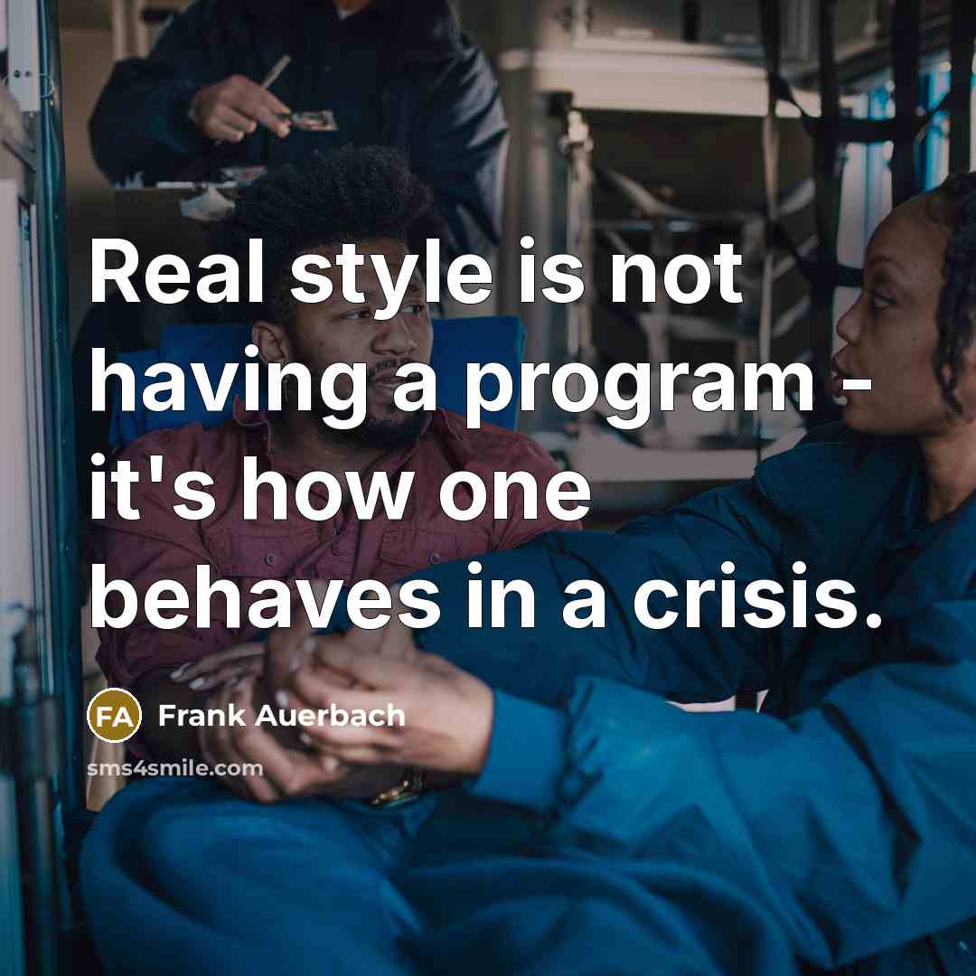 “Real style is not having a program - it's how one behaves in a crisis.” quote by Frank Auerbach