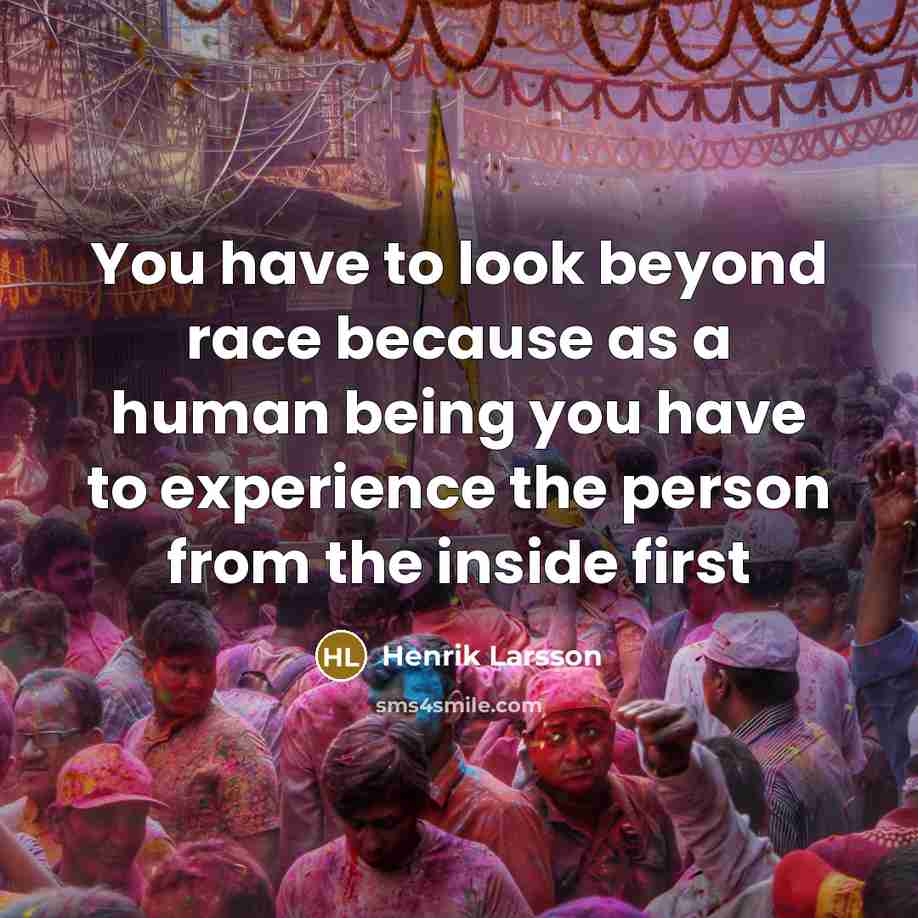 “You have to look beyond race because as a human being you have to experience the person from the inside first” quote by Henrik Larsson