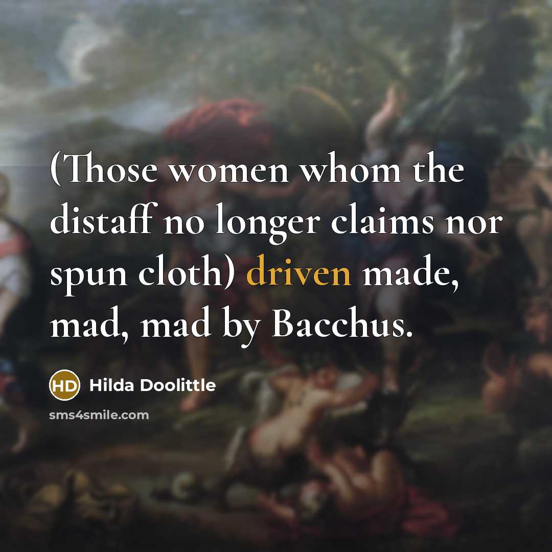 “(Those women whom the distaff no longer claims nor spun cloth) driven made, mad, mad by Bacchus.” quote by Hilda Doolittle