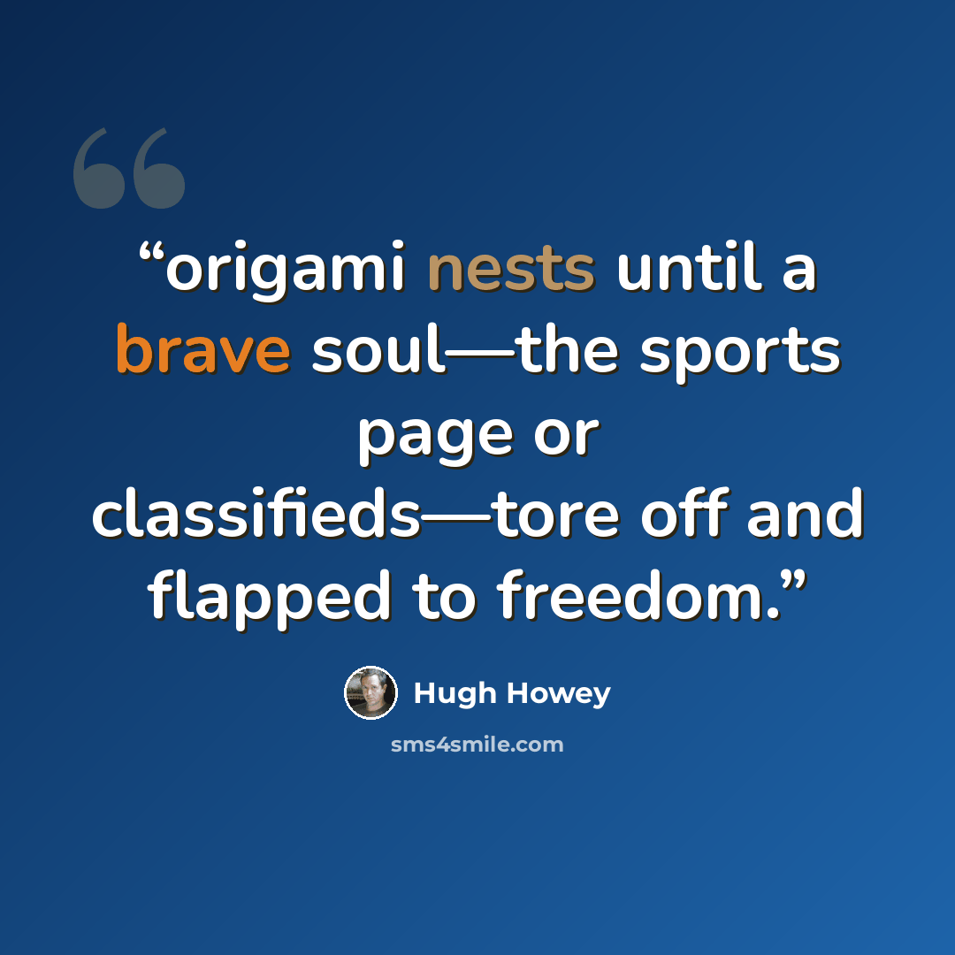 “origami nests until a brave soul—the sports page or classifieds—tore off and flapped to freedom.” quote by Hugh Howey