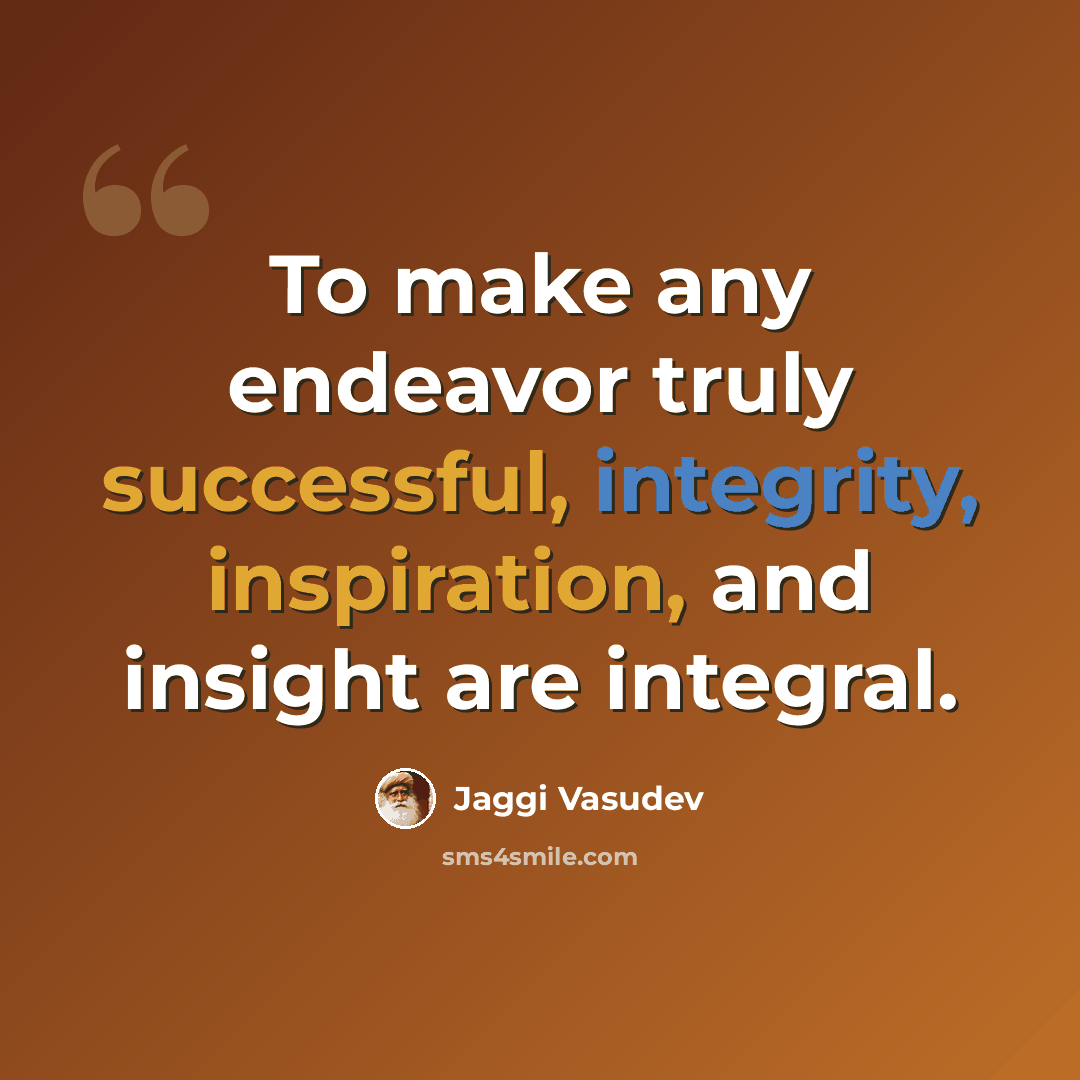 “To make any endeavor truly successful, integrity, inspiration, and insight are integral.” quote by Jaggi Vasudev