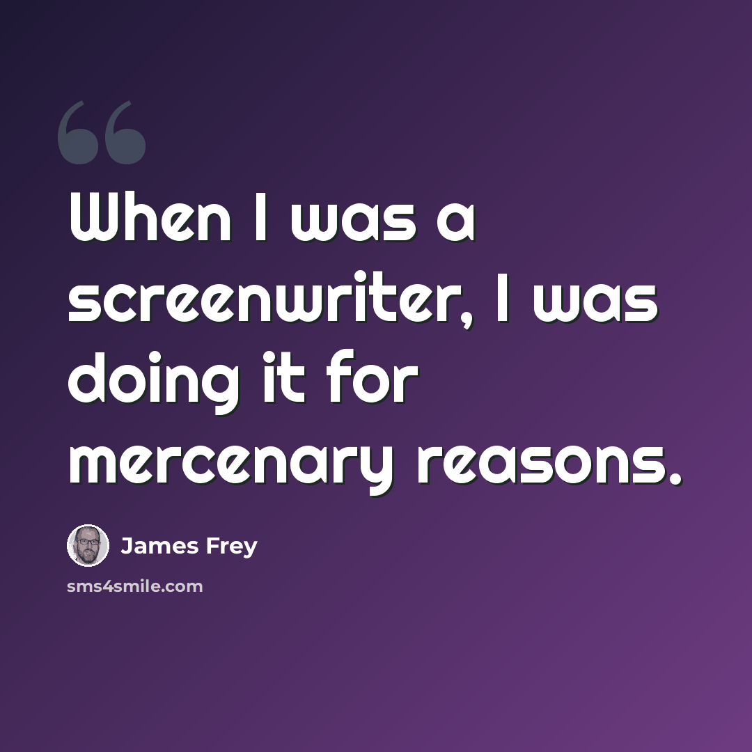 “When I was a screenwriter, I was doing it for mercenary reasons.” quote by James Frey