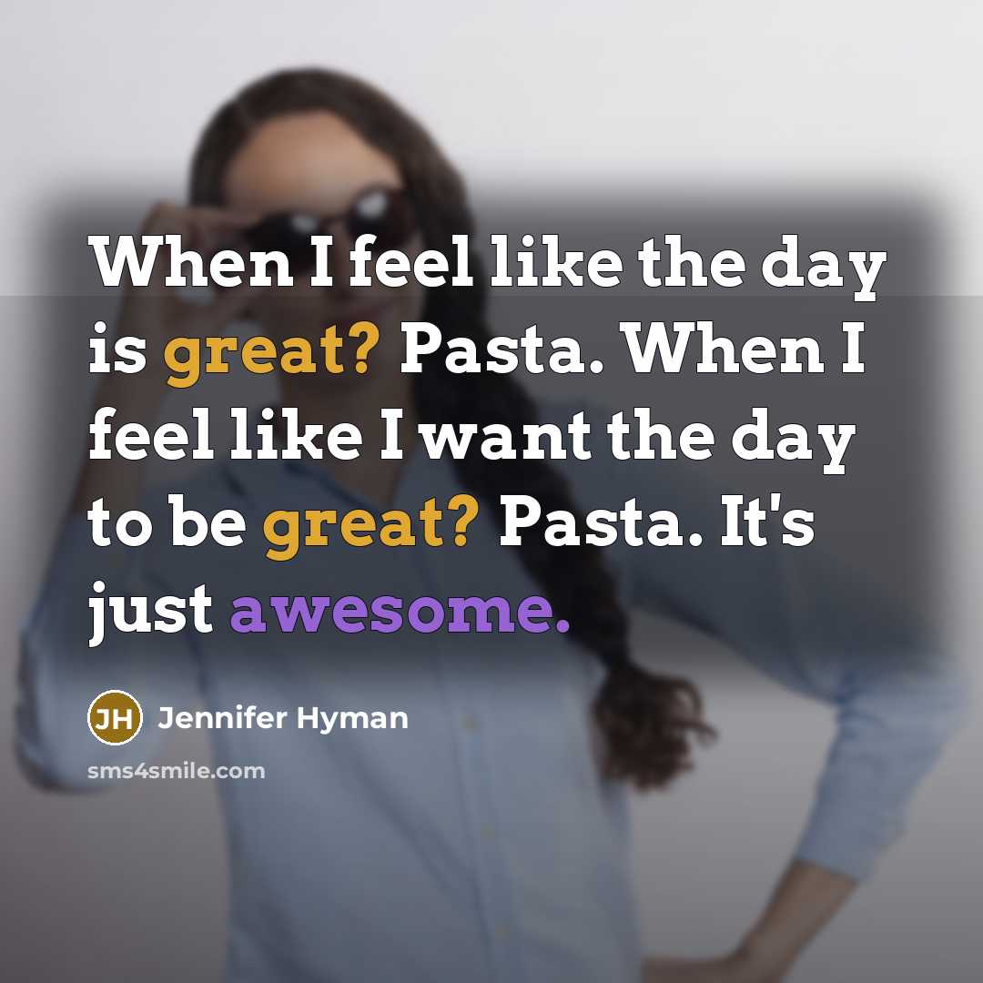 “When I feel like the day is great? Pasta. When I feel like I want the day to be great? Pasta. It's just awesome.” quote by Jennifer Hyman