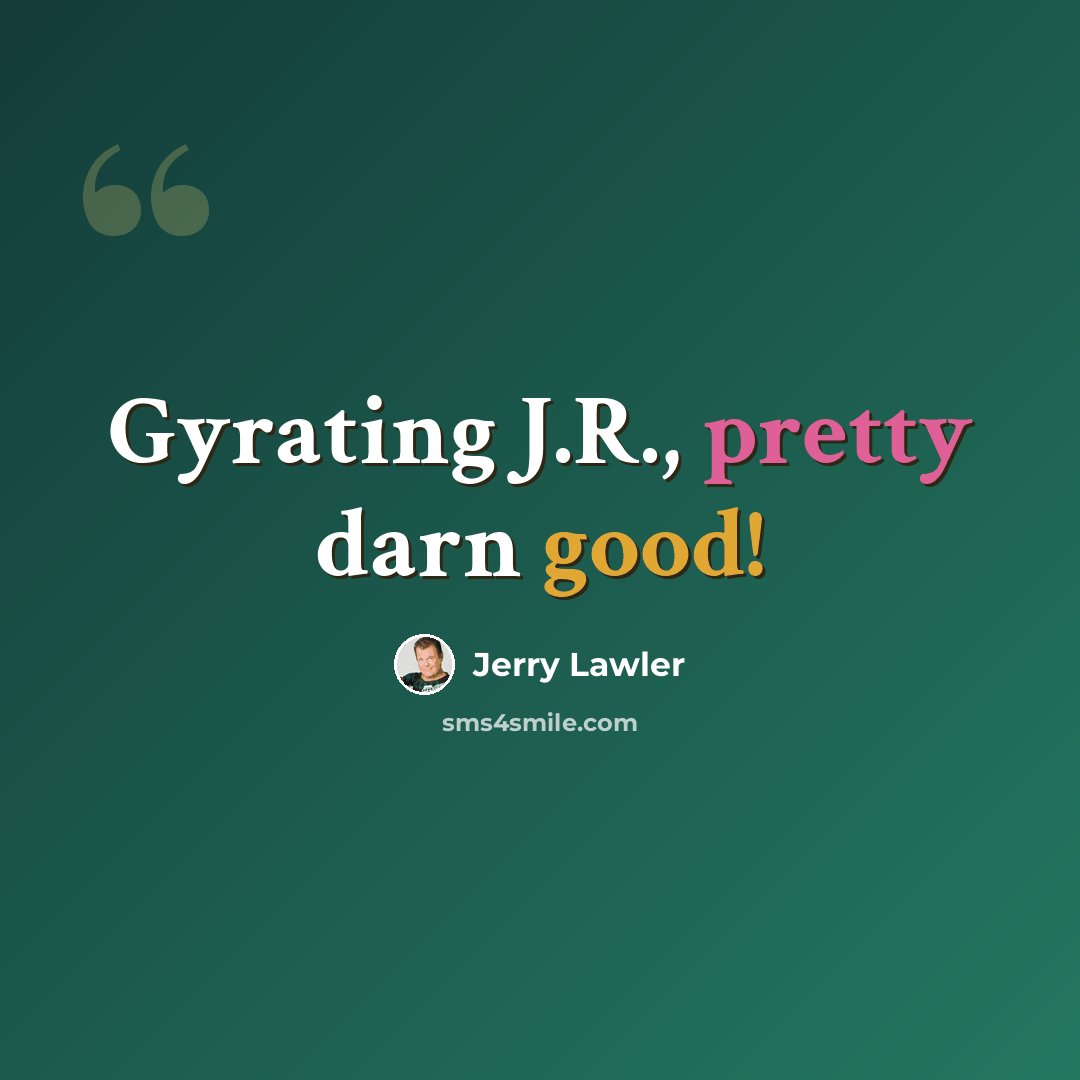 “Gyrating J.R., pretty darn good!” quote by Jerry Lawler