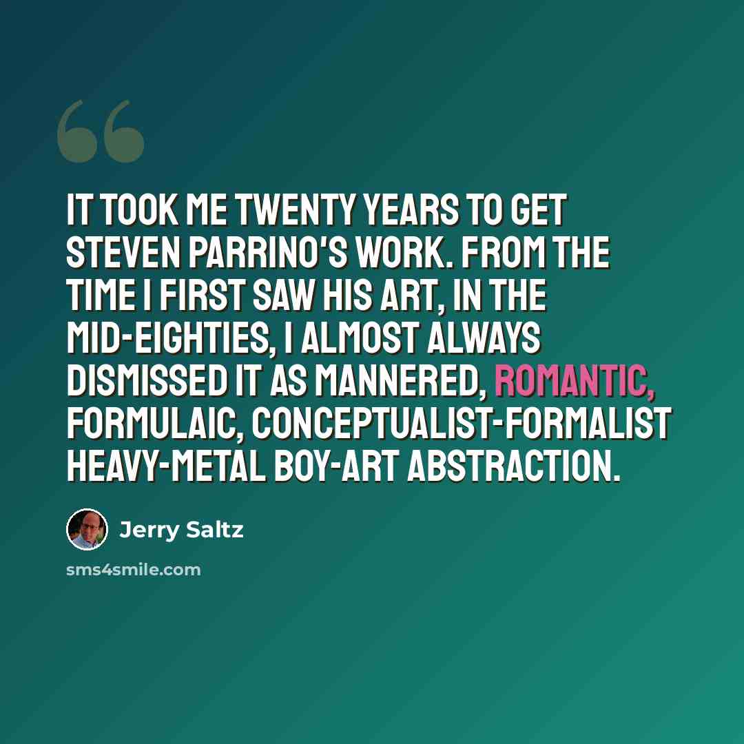 “It took me twenty years to get Steven Parrino's work. From the time I first saw his art, in the mid-eighties, I almost always dismissed it as mannered, Romantic, formulaic, conceptualist-formalist heavy-metal boy-art abstraction.” quote by Jerry Saltz