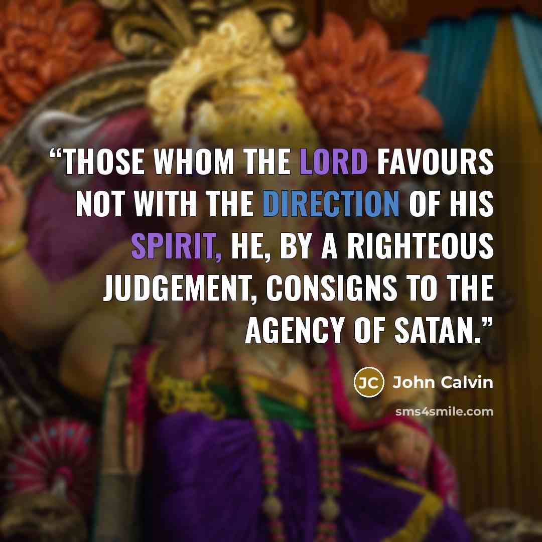 “Those whom the Lord favours not with the direction of his Spirit, he, by a righteous judgement, consigns to the agency of Satan.” quote by John Calvin