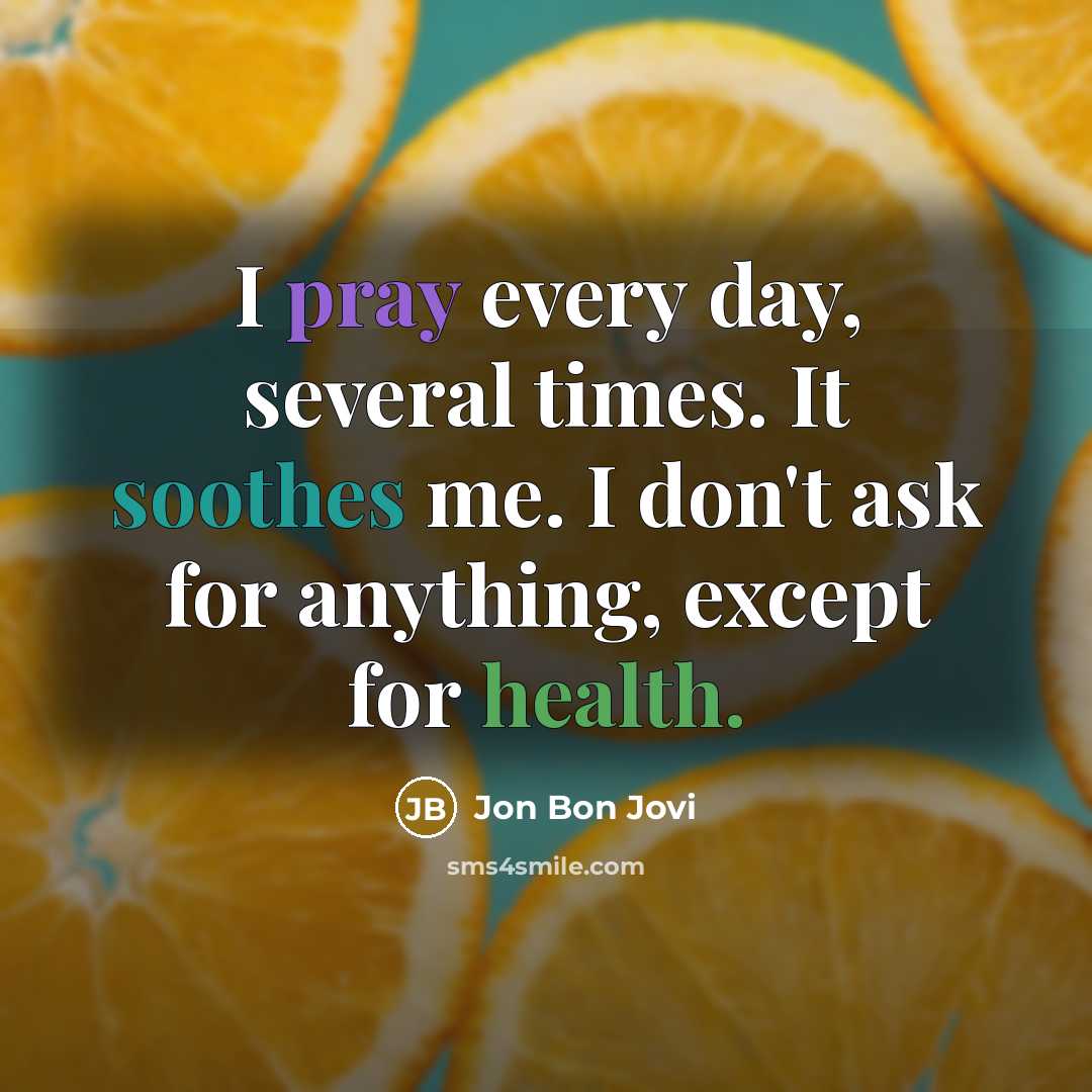 “I pray every day, several times. It soothes me. I don't ask for anything, except for health.” quote by Jon Bon Jovi