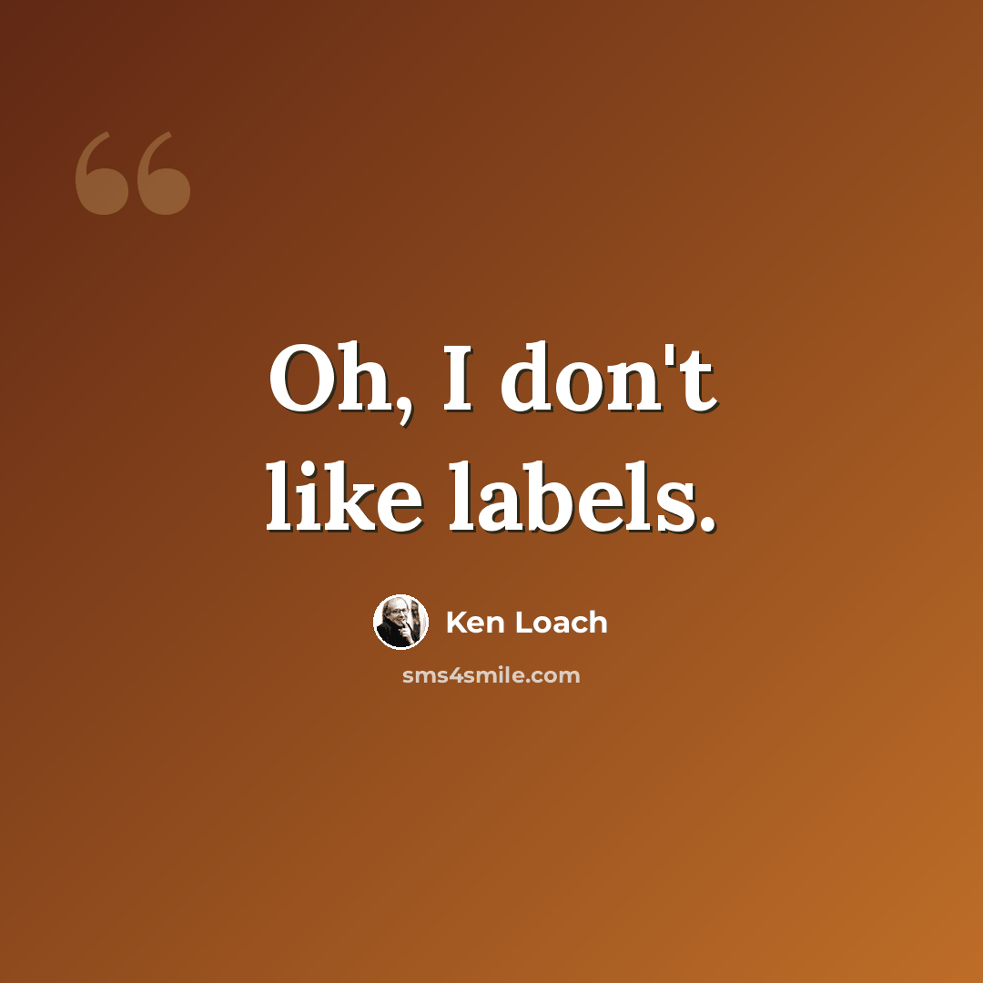 “Oh, I don't like labels.” quote by Ken Loach