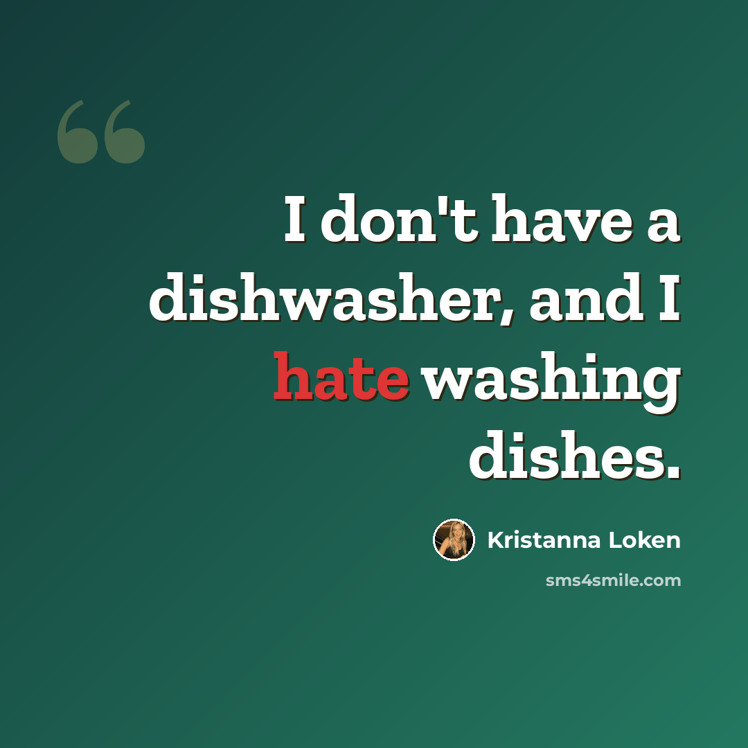 “I don't have a dishwasher, and I hate washing dishes.” quote by Kristanna Loken