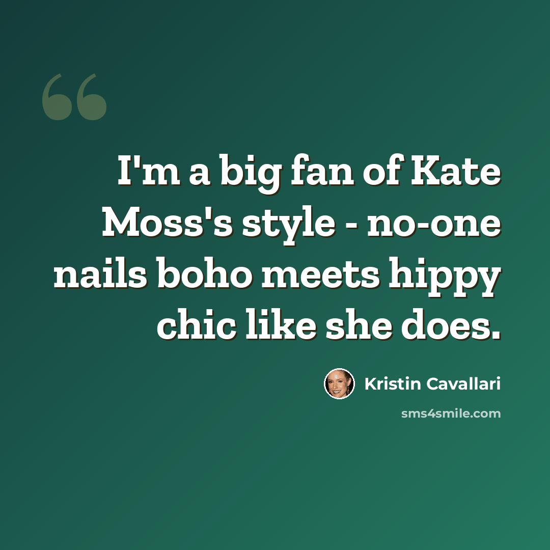 “I'm a big fan of Kate Moss's style - no-one nails boho meets hippy chic like she does.” quote by Kristin Cavallari