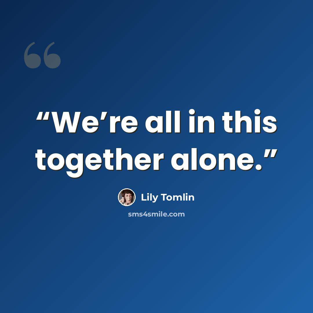 “We’re all in this together alone.” quote by Lily Tomlin