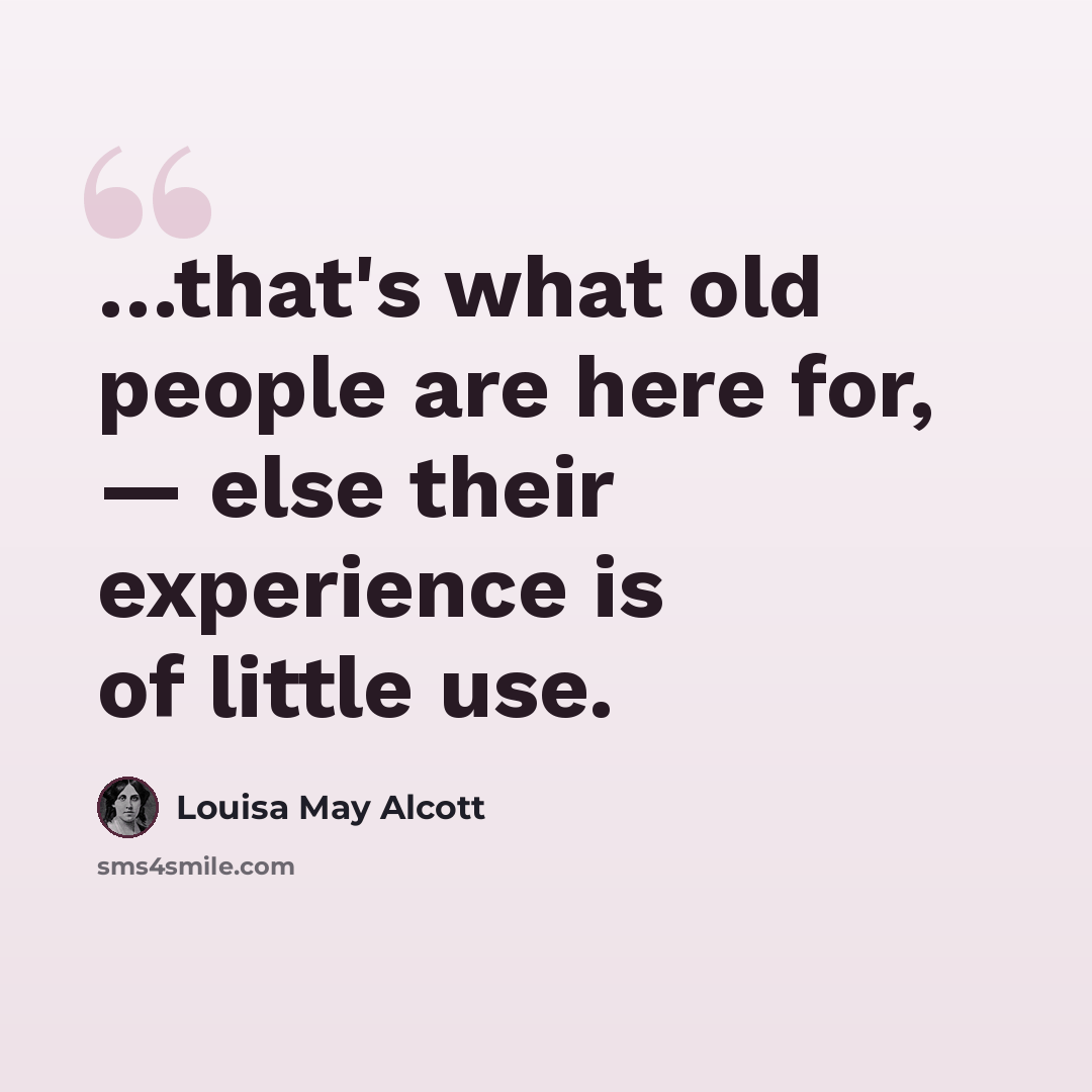 “…that's what old people are here for, — else their experience is of little use.” quote by Louisa May Alcott