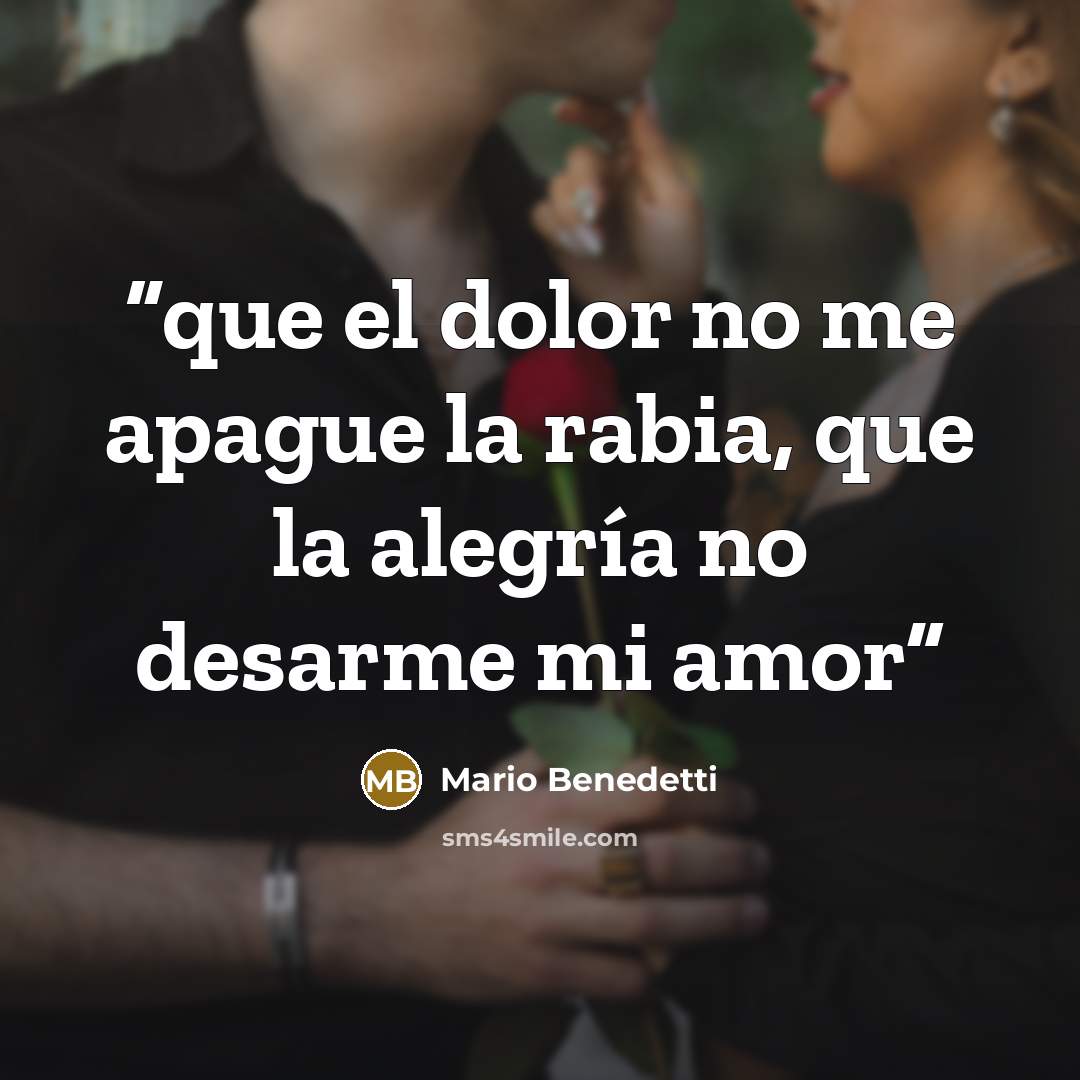 “que el dolor no me apague la rabia, que la alegría no desarme mi amor” quote by Mario Benedetti
