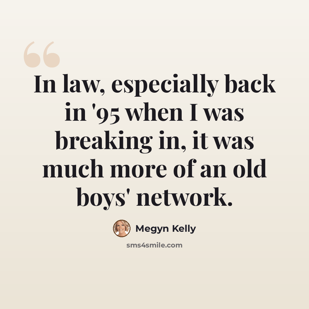 “In law, especially back in '95 when I was breaking in, it was much more of an old boys' network.” quote by Megyn Kelly
