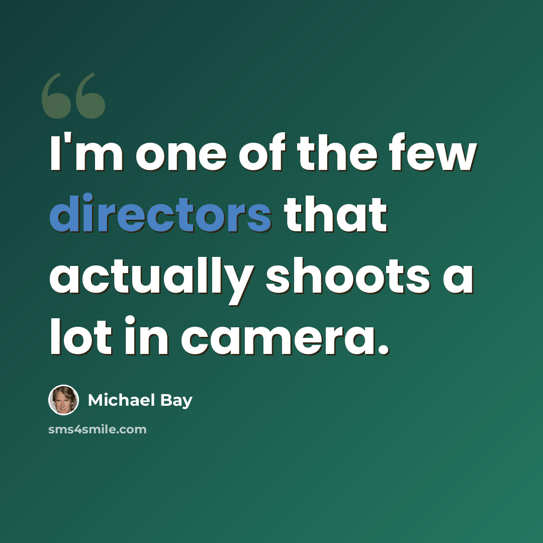 “I'm one of the few directors that actually shoots a lot in camera.” quote by Michael Bay
