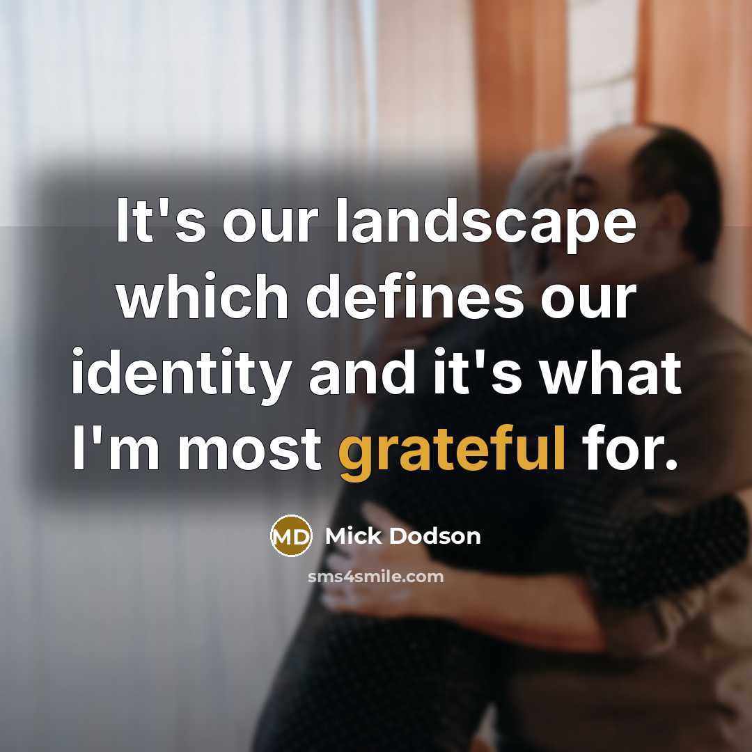 “It's our landscape which defines our identity and it's what I'm most grateful for.” quote by Mick Dodson