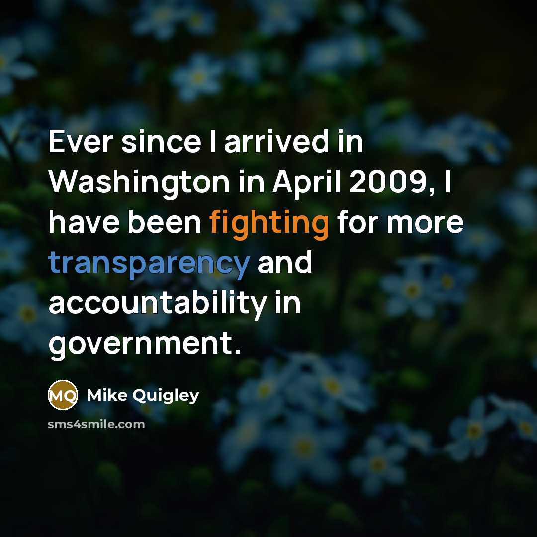 “Ever since I arrived in Washington in April 2009, I have been fighting for more transparency and accountability in government.” quote by Mike Quigley