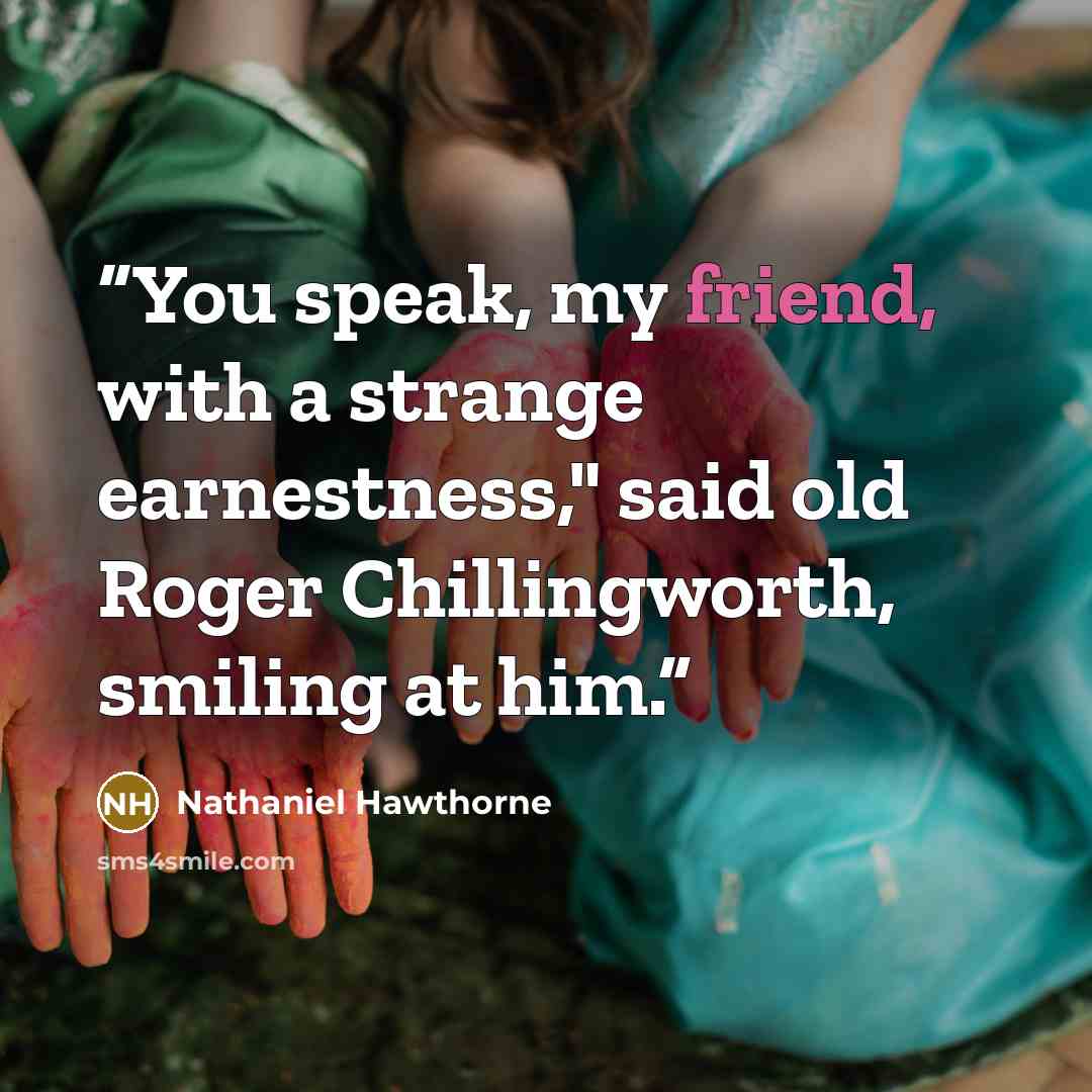 “You speak, my friend, with a strange earnestness," said old Roger Chillingworth, smiling at him.” quote by Nathaniel Hawthorne