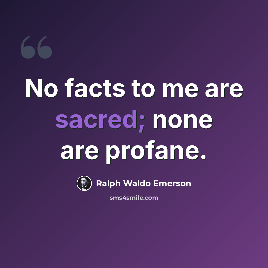 “No facts to me are sacred; none are profane.” quote by Ralph Waldo Emerson