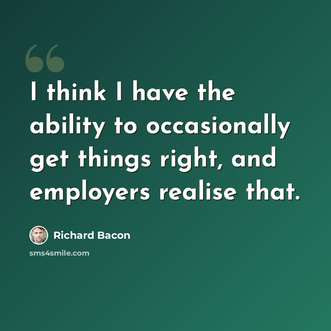 “I think I have the ability to occasionally get things right, and employers realise that.” quote by Richard Bacon