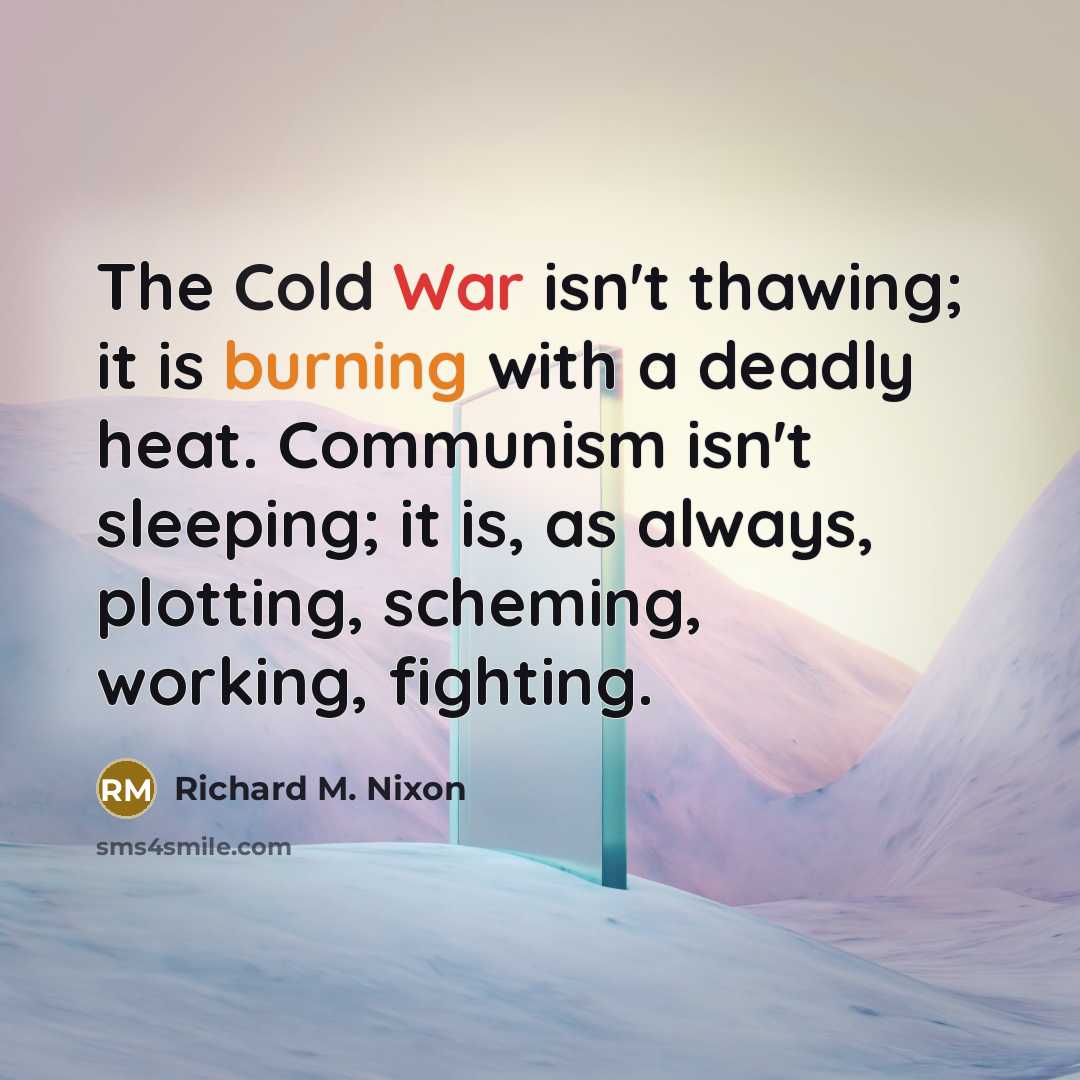 “The Cold War isn't thawing; it is burning with a deadly heat. Communism isn't sleeping; it is, as always, plotting, scheming, working, fighting.” quote by Richard M. Nixon