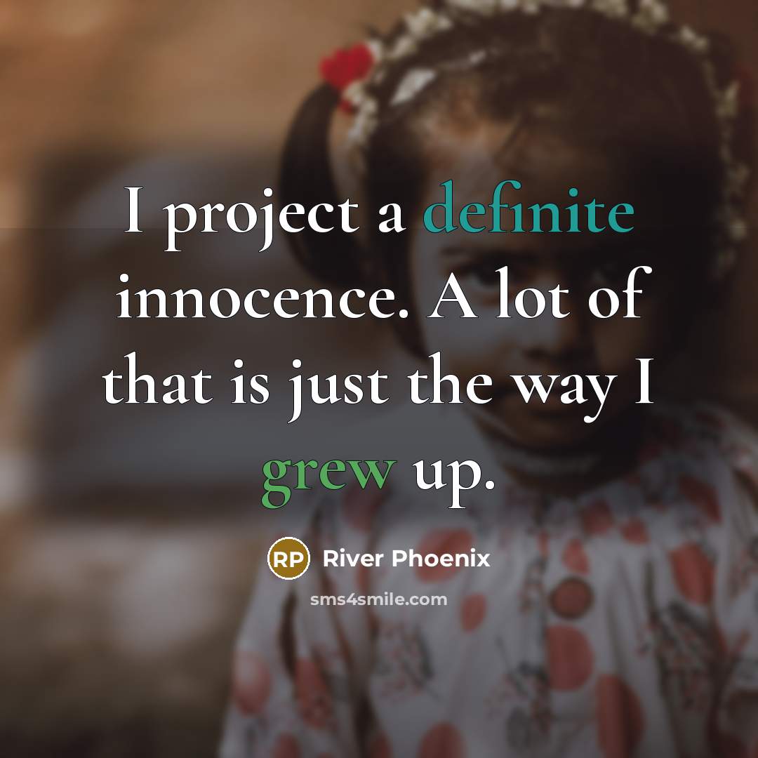 “I project a definite innocence. A lot of that is just the way I grew up.” quote by River Phoenix