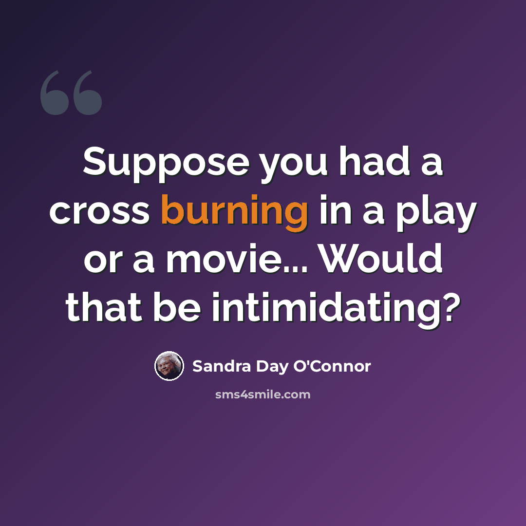 “Suppose you had a cross burning in a play or a movie... Would that be intimidating?” quote by Sandra Day O'Connor