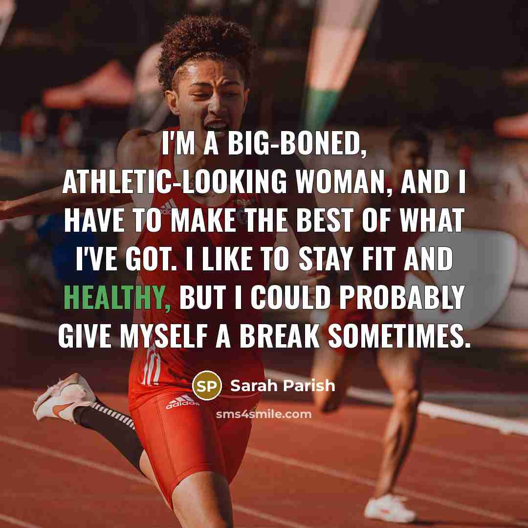 “I'm a big-boned, athletic-looking woman, and I have to make the best of what I've got. I like to stay fit and healthy, but I could probably give myself a break sometimes.” quote by Sarah Parish