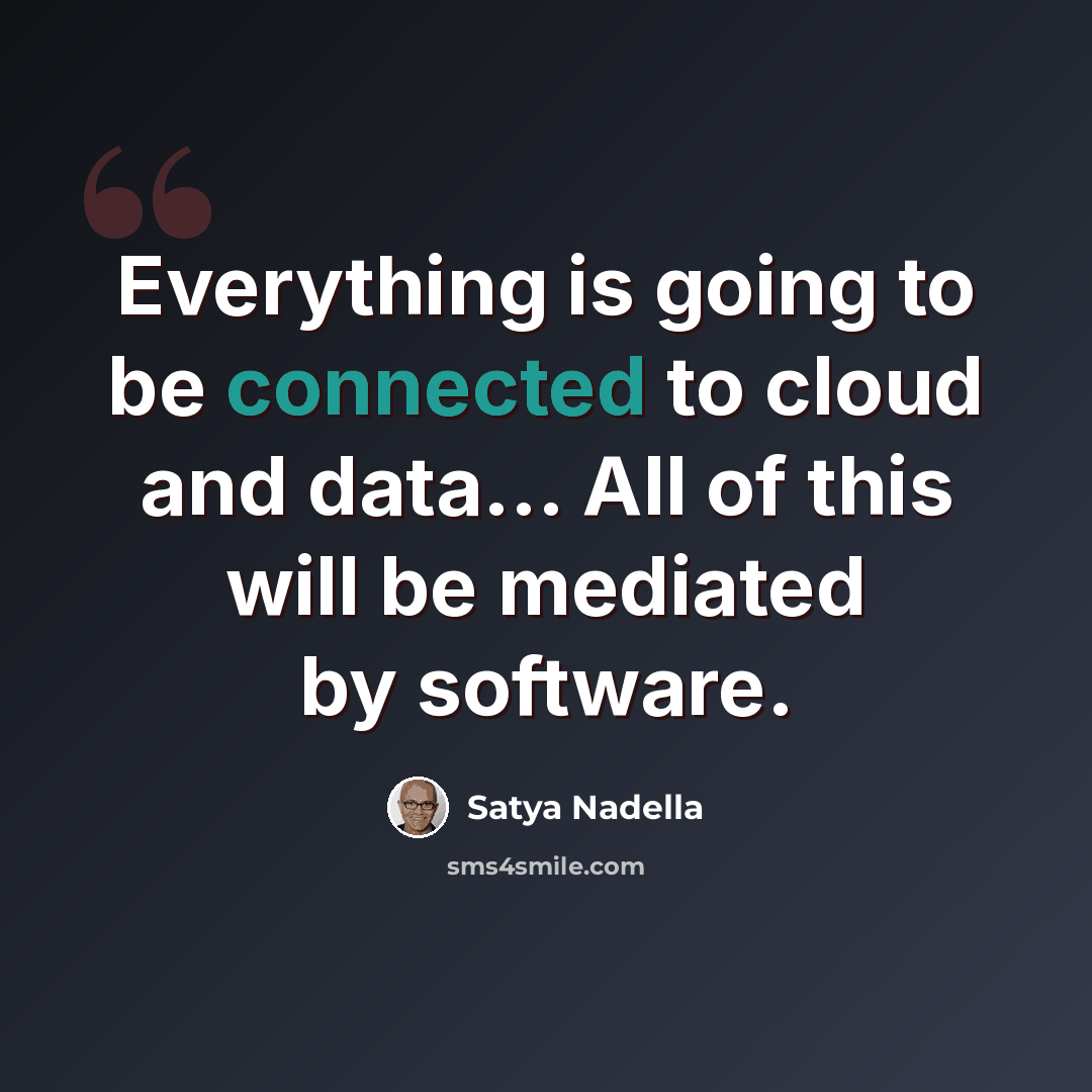 “Everything is going to be connected to cloud and data... All of this will be mediated by software.” quote by Satya Nadella