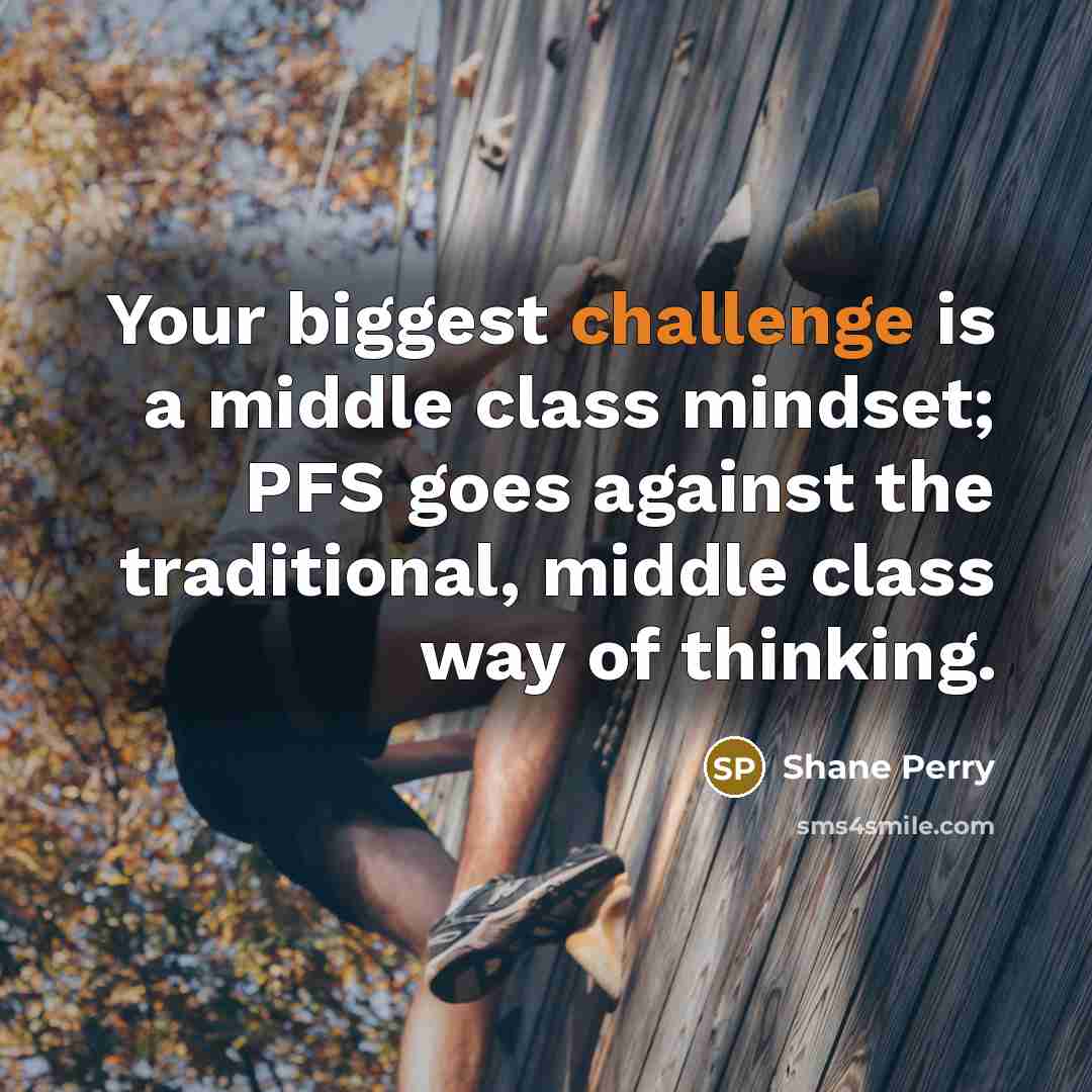 “Your biggest challenge is a middle class mindset; PFS goes against the traditional, middle class way of thinking.” quote by Shane Perry
