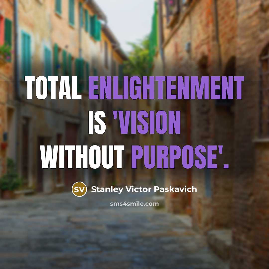 “Total Enlightenment is 'Vision without Purpose'.” quote by Stanley Victor Paskavich