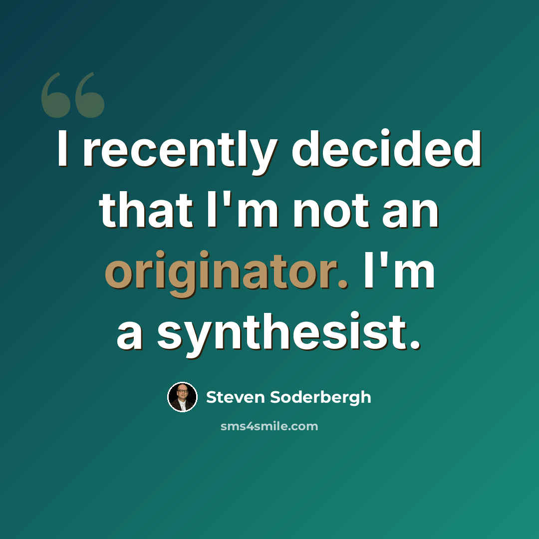 “I recently decided that I'm not an originator. I'm a synthesist.” quote by Steven Soderbergh