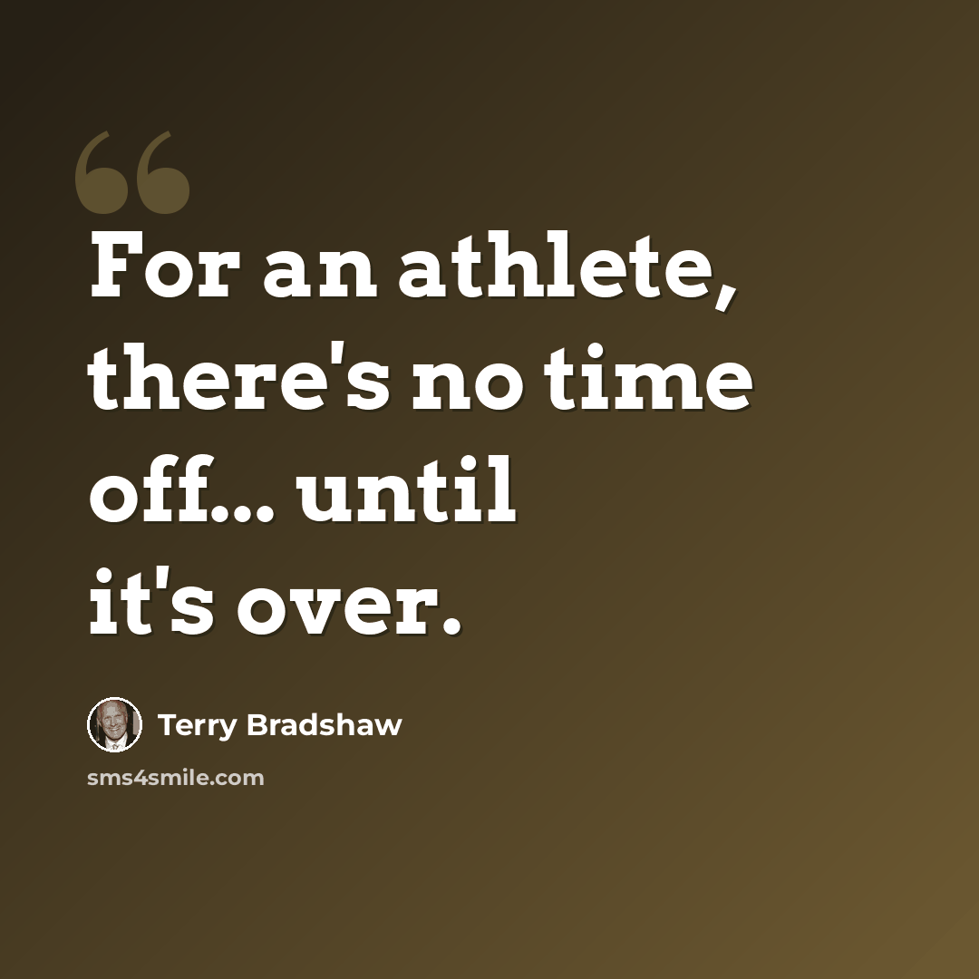 “For an athlete, there's no time off... until it's over.” quote by Terry Bradshaw
