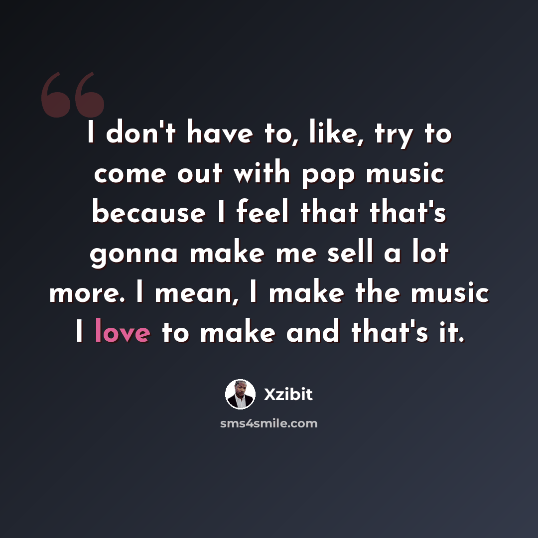 “I don't have to, like, try to come out with pop music because I feel that that's gonna make me sell a lot more. I mean, I make the music I love to make and that's it.” quote by Xzibit
