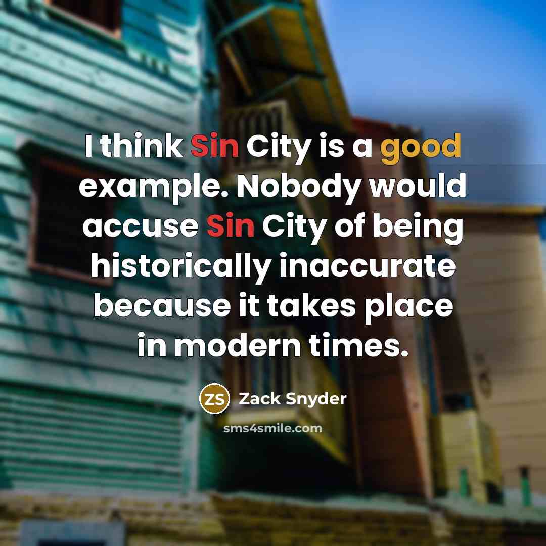 “I think Sin City is a good example. Nobody would accuse Sin City of being historically inaccurate because it takes place in modern times.” quote by Zack Snyder