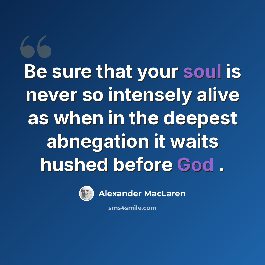 “Be sure that your soul is never so intensely alive as when in the deepest abnegation it waits hushed before God .” quote by Alexander MacLaren