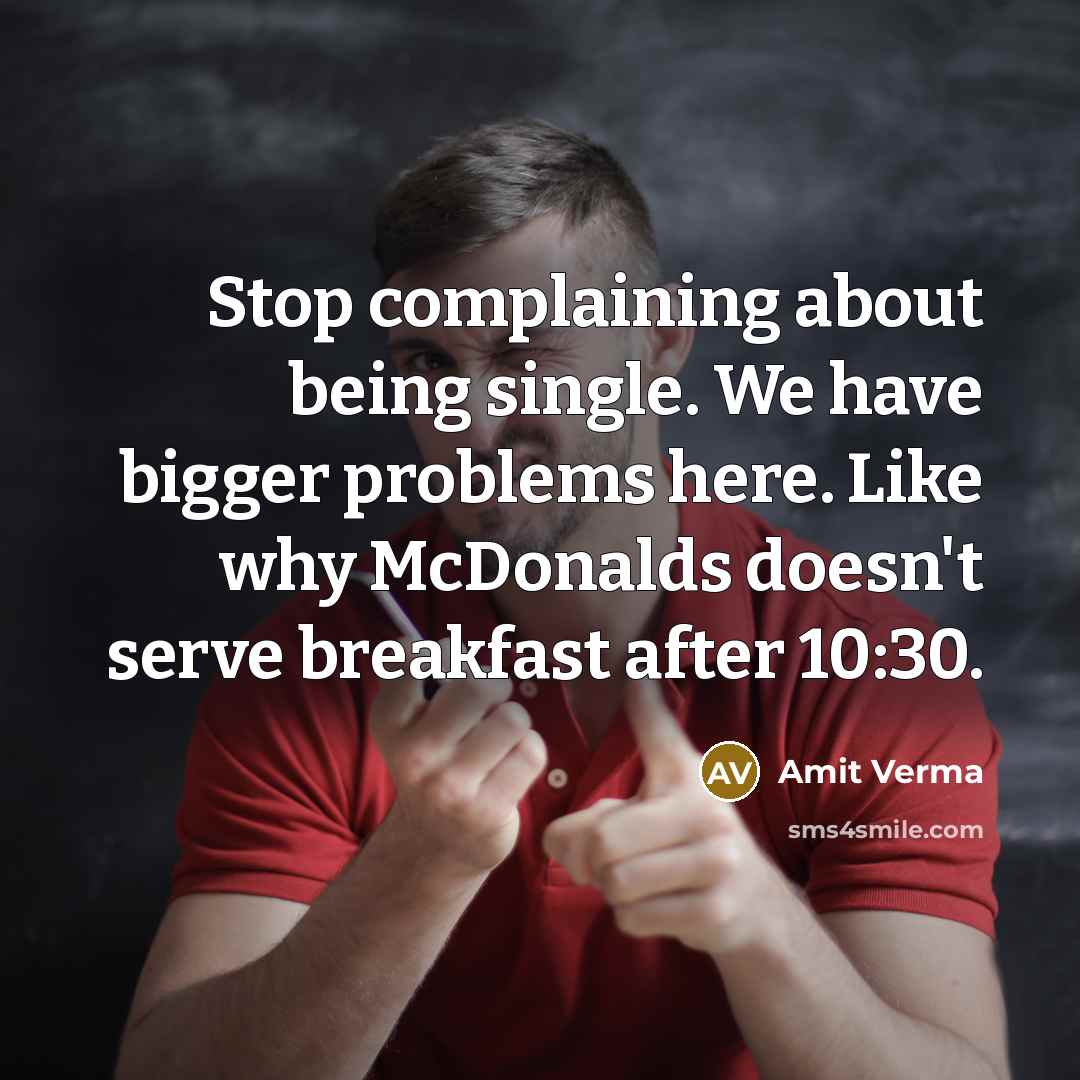 “Stop complaining about being single. We have bigger problems here. Like why McDonalds doesn't serve breakfast after 10:30.” quote by Amit Verma
