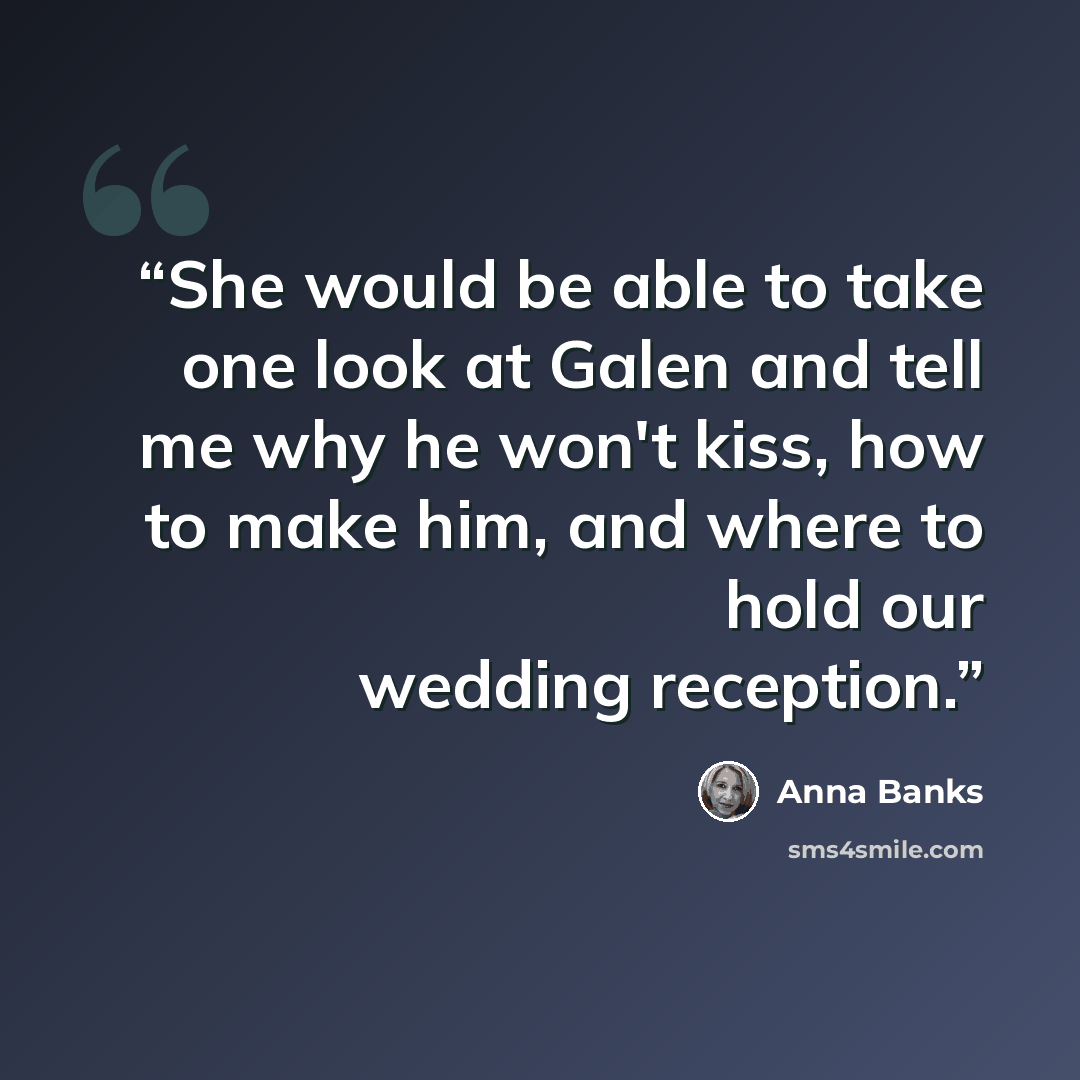 “She would be able to take one look at Galen and tell me why he won't kiss, how to make him, and where to hold our wedding reception.” quote by Anna Banks