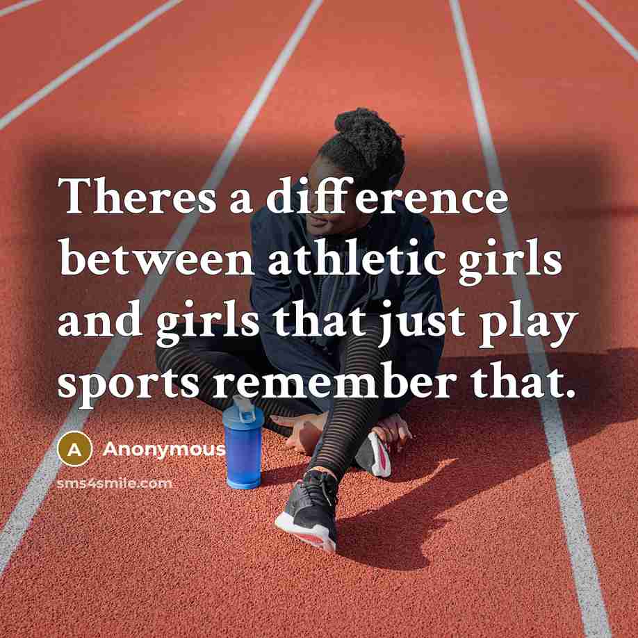 “Theres a difference between athletic girls and girls that just play sports remember that.” quote by Anonymous