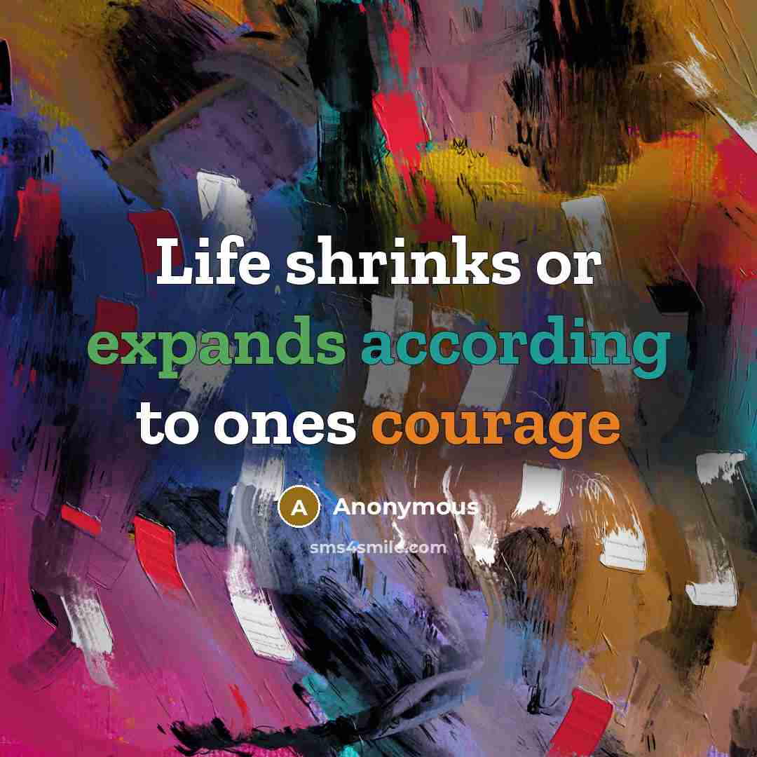 “Life shrinks or expands according to ones courage” quote by Anonymous