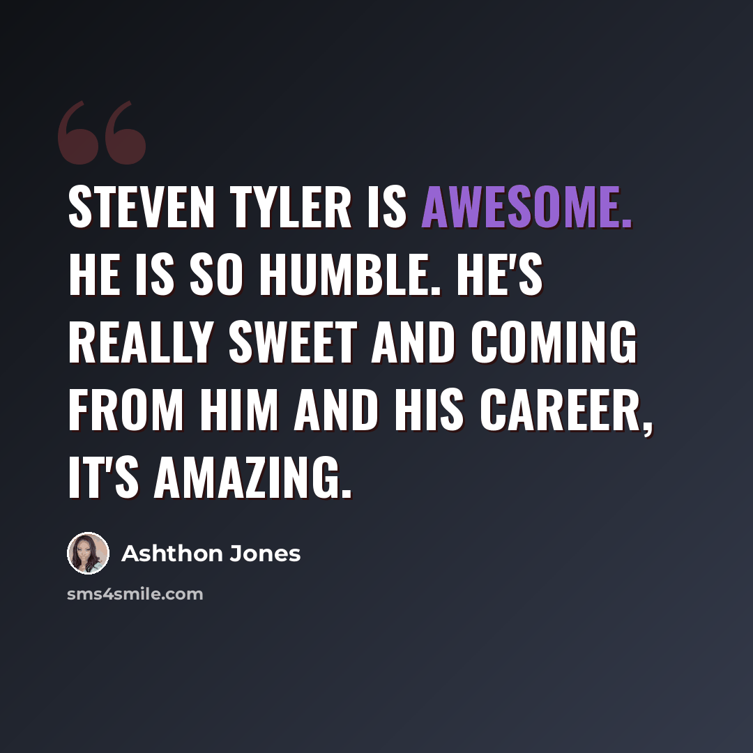 “Steven Tyler is awesome. He is so humble. He's really sweet and coming from him and his career, it's amazing.” quote by Ashthon Jones
