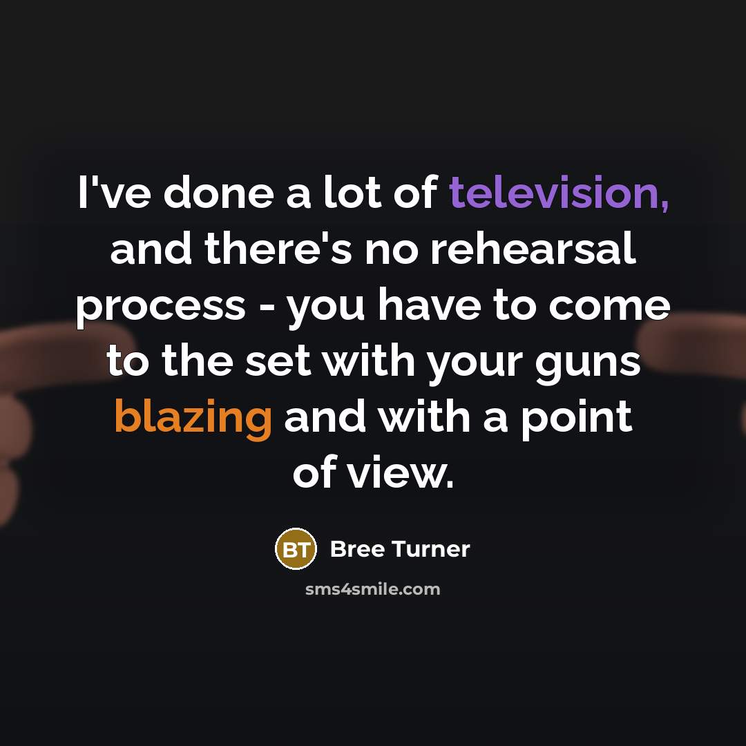 “I've done a lot of television, and there's no rehearsal process - you have to come to the set with your guns blazing and with a point of view.” quote by Bree Turner