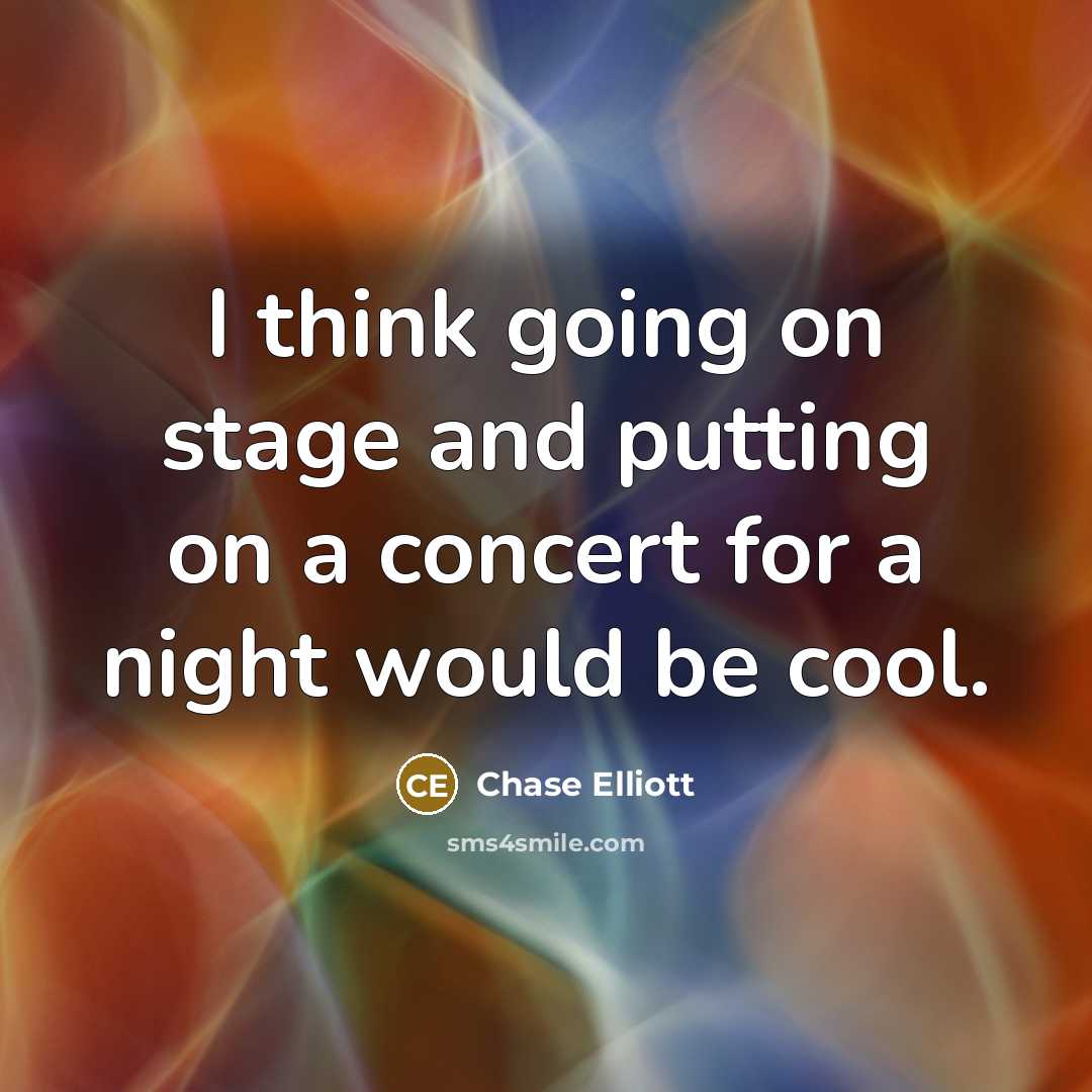 “I think going on stage and putting on a concert for a night would be cool.” quote by Chase Elliott