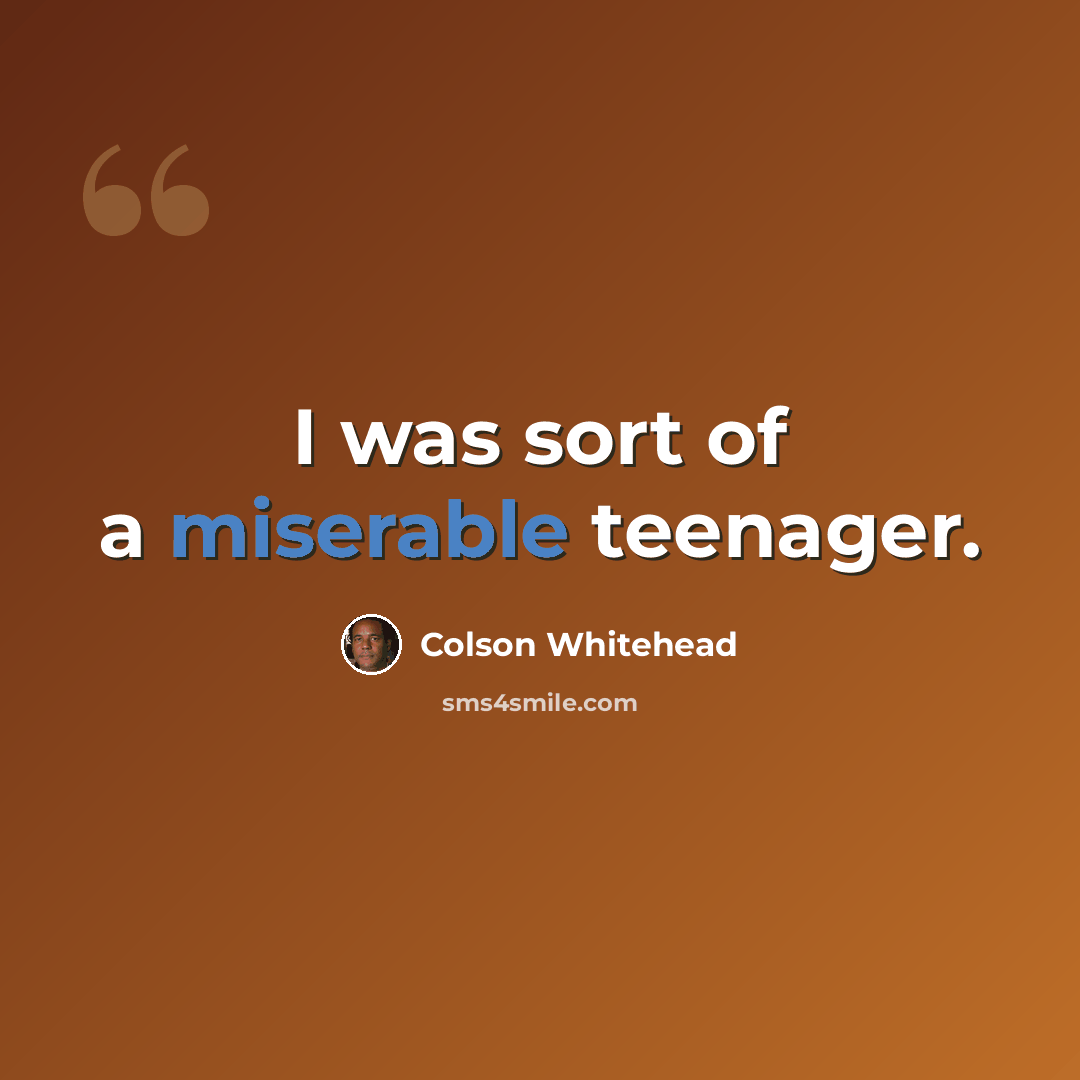“I was sort of a miserable teenager.” quote by Colson Whitehead