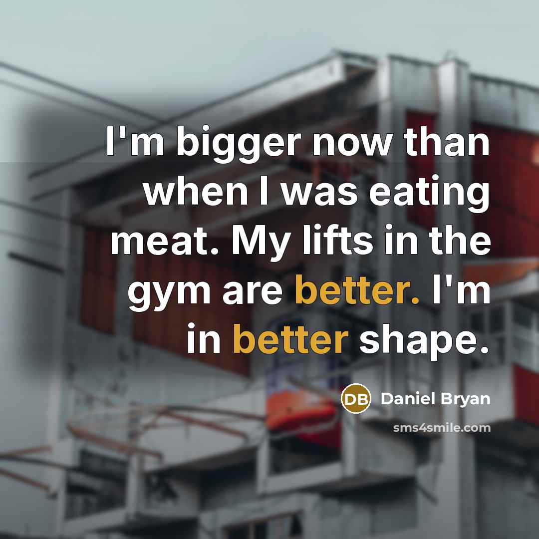 “I'm bigger now than when I was eating meat. My lifts in the gym are better. I'm in better shape.” quote by Daniel Bryan